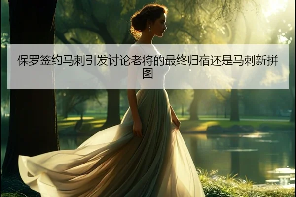 保罗签约马刺引发讨论老将的最终归宿还是马刺新拼图